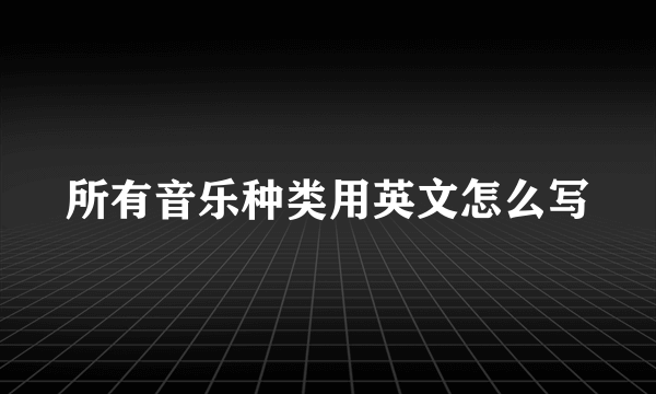 所有音乐种类用英文怎么写