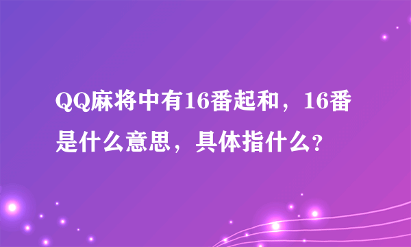 QQ麻将中有16番起和，16番是什么意思，具体指什么？