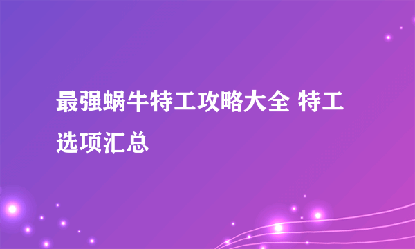 最强蜗牛特工攻略大全 特工选项汇总