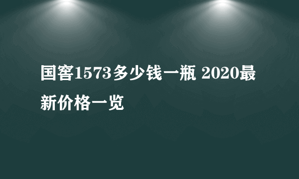 国窖1573多少钱一瓶 2020最新价格一览