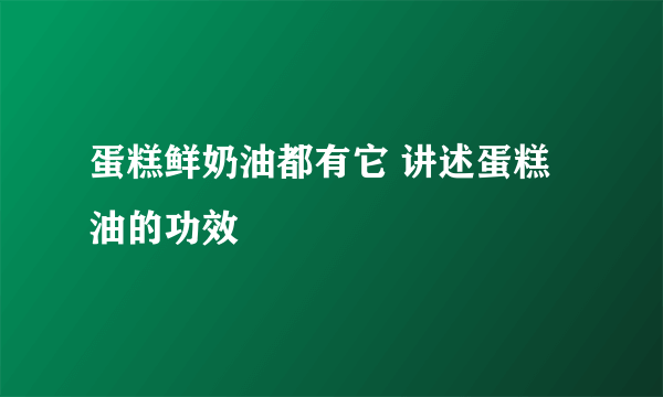 蛋糕鲜奶油都有它 讲述蛋糕油的功效