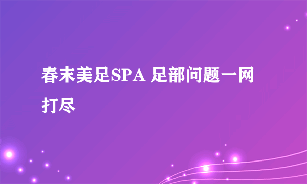 春末美足SPA 足部问题一网打尽