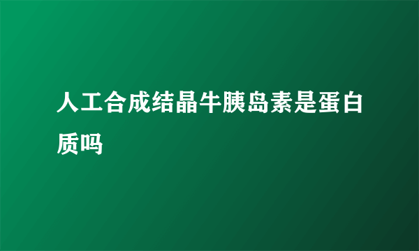 人工合成结晶牛胰岛素是蛋白质吗