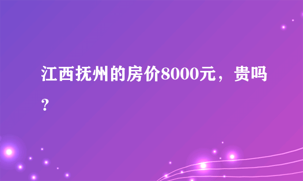 江西抚州的房价8000元，贵吗？