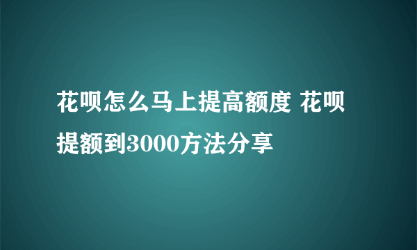 花呗怎么马上提高额度 花呗提额到3000方法分享