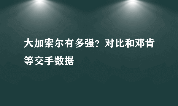 大加索尔有多强？对比和邓肯等交手数据