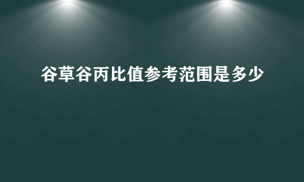 谷草谷丙比值参考范围是多少