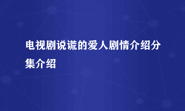 电视剧说谎的爱人剧情介绍分集介绍