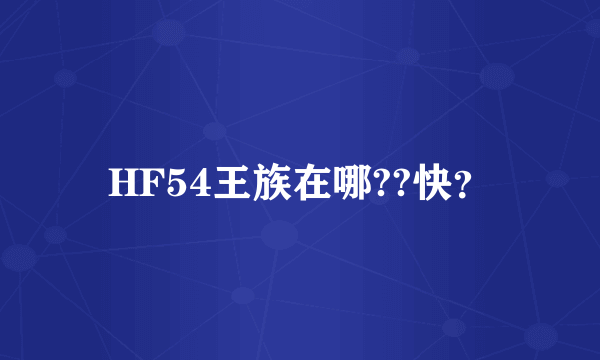 HF54王族在哪??快？