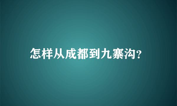 怎样从成都到九寨沟？