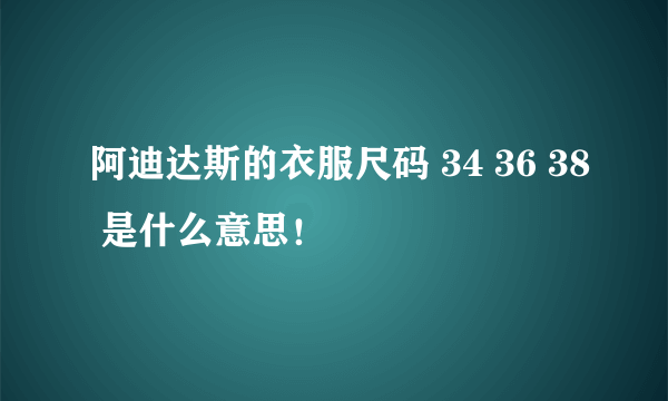 阿迪达斯的衣服尺码 34 36 38 是什么意思！