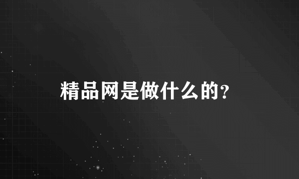 精品网是做什么的？