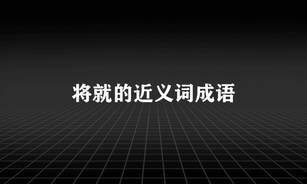 将就的近义词成语