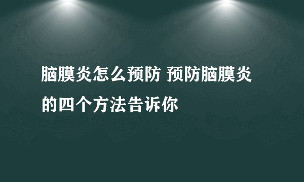 脑膜炎怎么预防 预防脑膜炎的四个方法告诉你