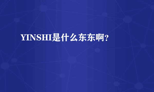 YINSHI是什么东东啊？