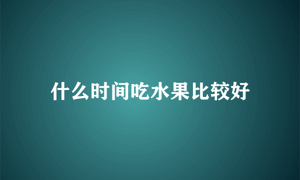 什么时间吃水果比较好