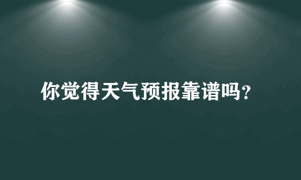 你觉得天气预报靠谱吗？