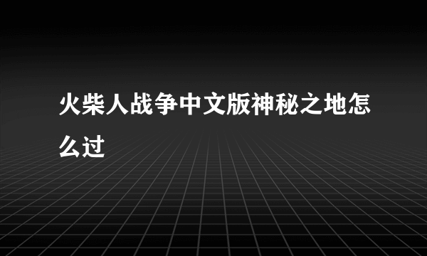 火柴人战争中文版神秘之地怎么过