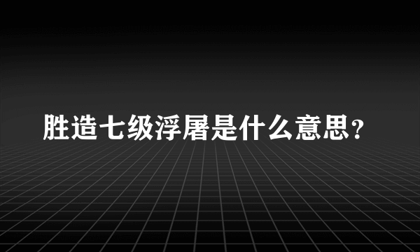 胜造七级浮屠是什么意思？