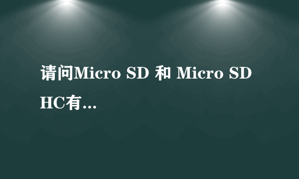 请问Micro SD 和 Micro SD HC有区别吗？