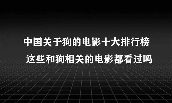 中国关于狗的电影十大排行榜 这些和狗相关的电影都看过吗