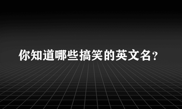 你知道哪些搞笑的英文名？