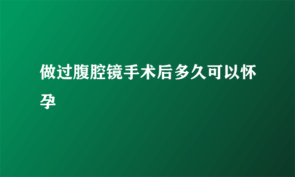 做过腹腔镜手术后多久可以怀孕