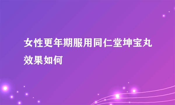 女性更年期服用同仁堂坤宝丸效果如何