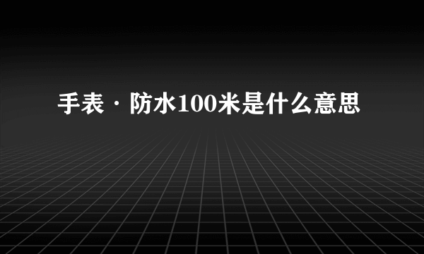 手表·防水100米是什么意思