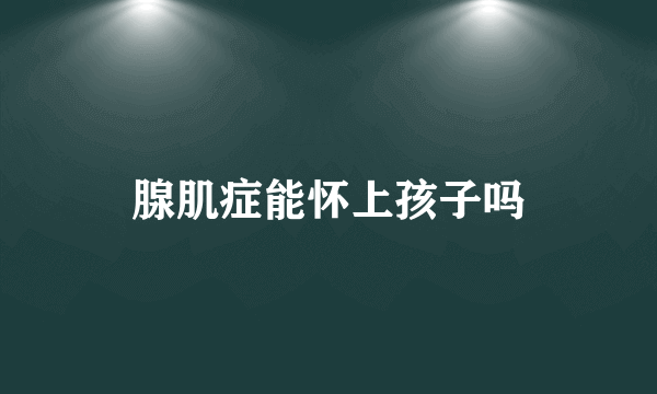 腺肌症能怀上孩子吗