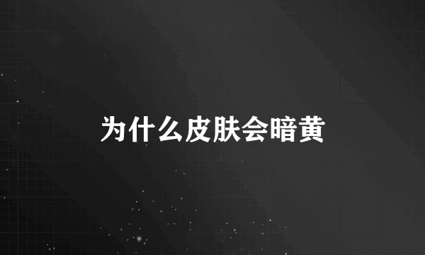 为什么皮肤会暗黄