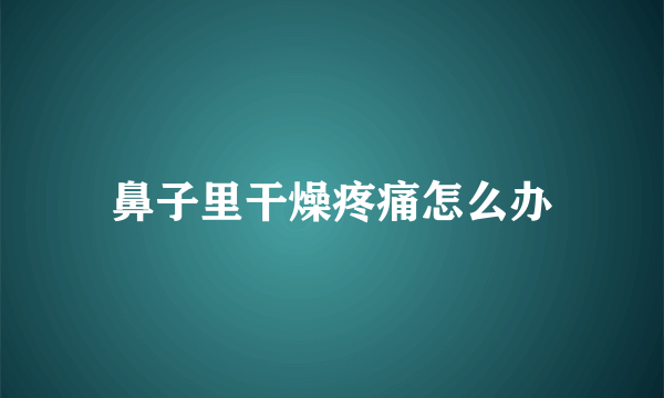 鼻子里干燥疼痛怎么办