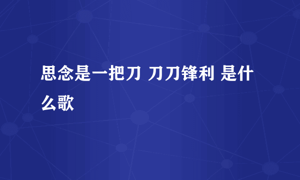 思念是一把刀 刀刀锋利 是什么歌