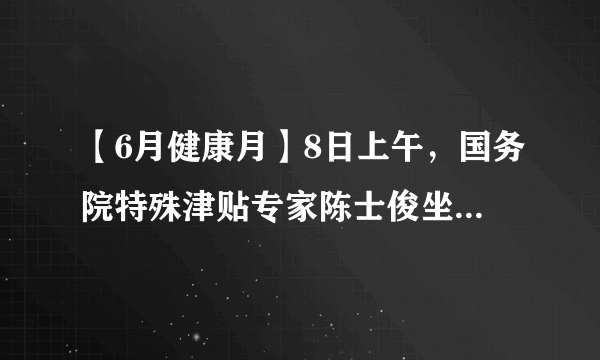 【6月健康月】8日上午，国务院特殊津贴专家陈士俊坐诊济南中医肝病医院，场面火爆