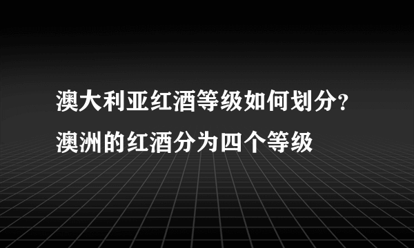 澳大利亚红酒等级如何划分？澳洲的红酒分为四个等级