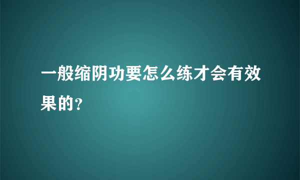 一般缩阴功要怎么练才会有效果的？