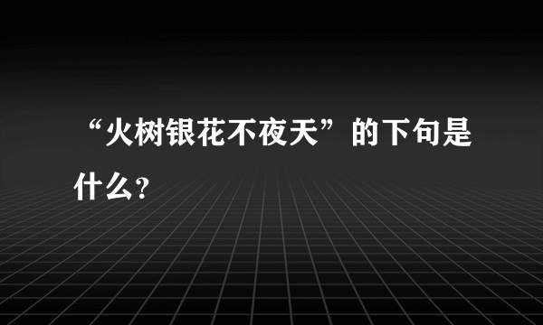 “火树银花不夜天”的下句是什么？