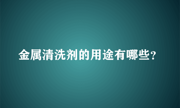 金属清洗剂的用途有哪些？