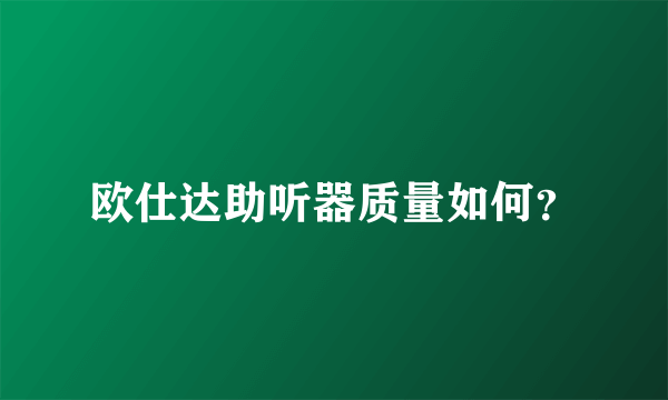 欧仕达助听器质量如何？