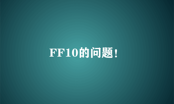 FF10的问题！