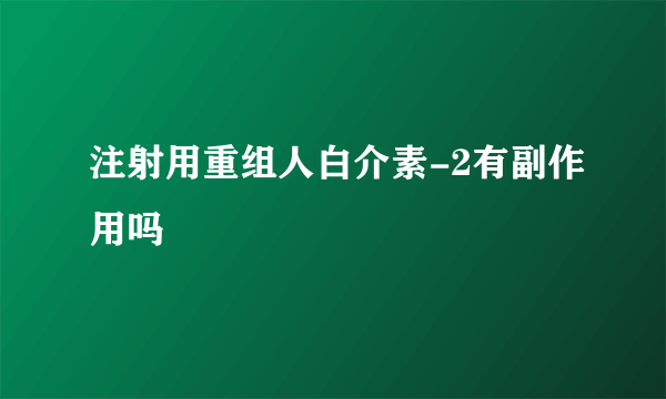 注射用重组人白介素-2有副作用吗