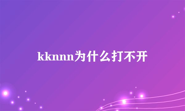 kknnn为什么打不开