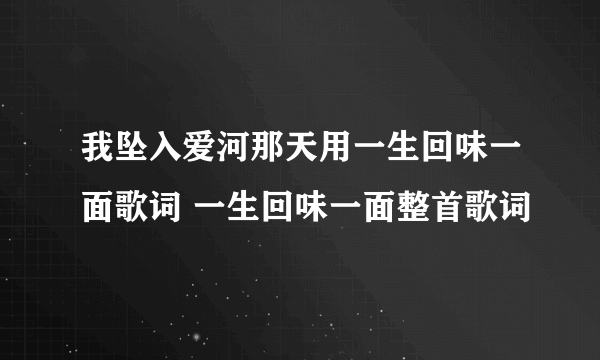 我坠入爱河那天用一生回味一面歌词 一生回味一面整首歌词