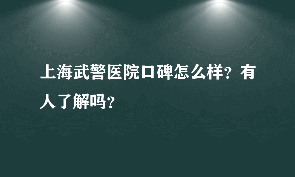 上海武警医院口碑怎么样？有人了解吗？