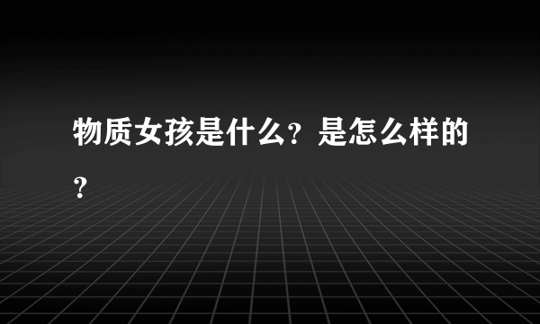 物质女孩是什么？是怎么样的？