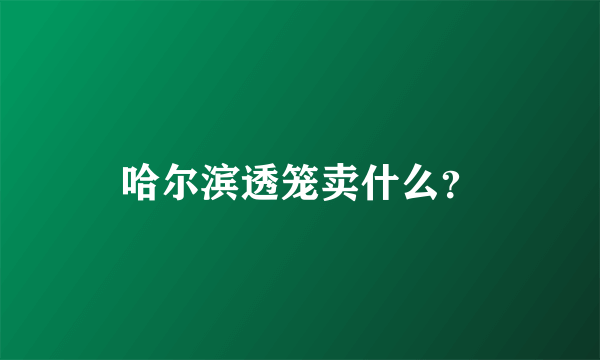 哈尔滨透笼卖什么？