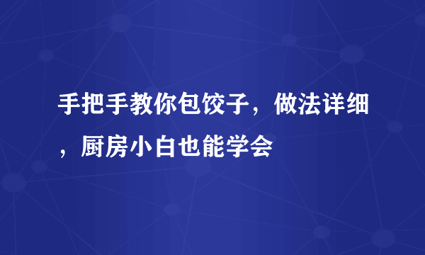 手把手教你包饺子，做法详细，厨房小白也能学会