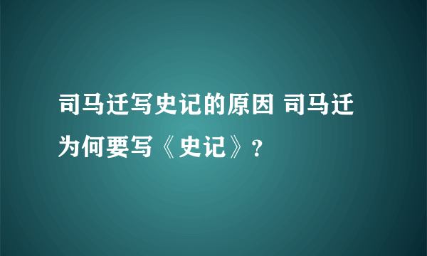 司马迁写史记的原因 司马迁为何要写《史记》？