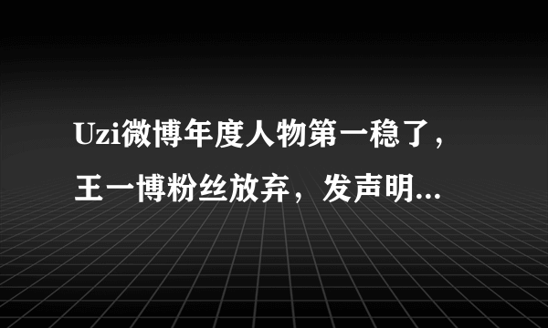 Uzi微博年度人物第一稳了，王一博粉丝放弃，发声明称可以拿但没必要，对此你怎么看？