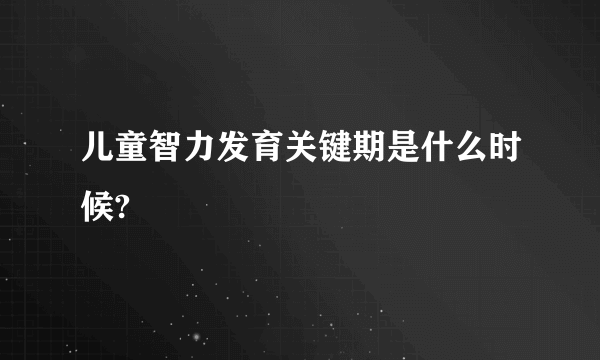 儿童智力发育关键期是什么时候?